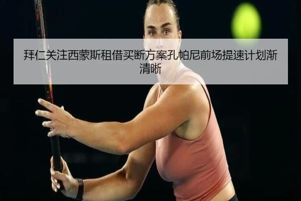 拜仁关注西蒙斯租借买断方案孔帕尼前场提速计划渐清晰