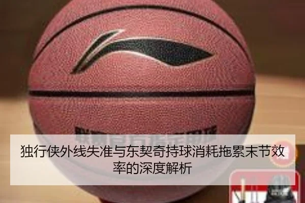 独行侠外线失准与东契奇持球消耗拖累末节效率的深度解析