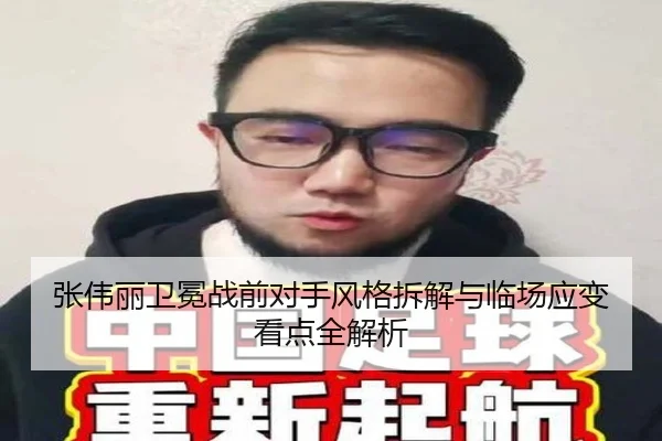 张伟丽卫冕战前对手风格拆解与临场应变看点全解析